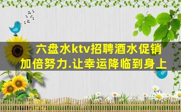 六盘水ktv招聘酒水促销加倍努力.让幸运降临到身上